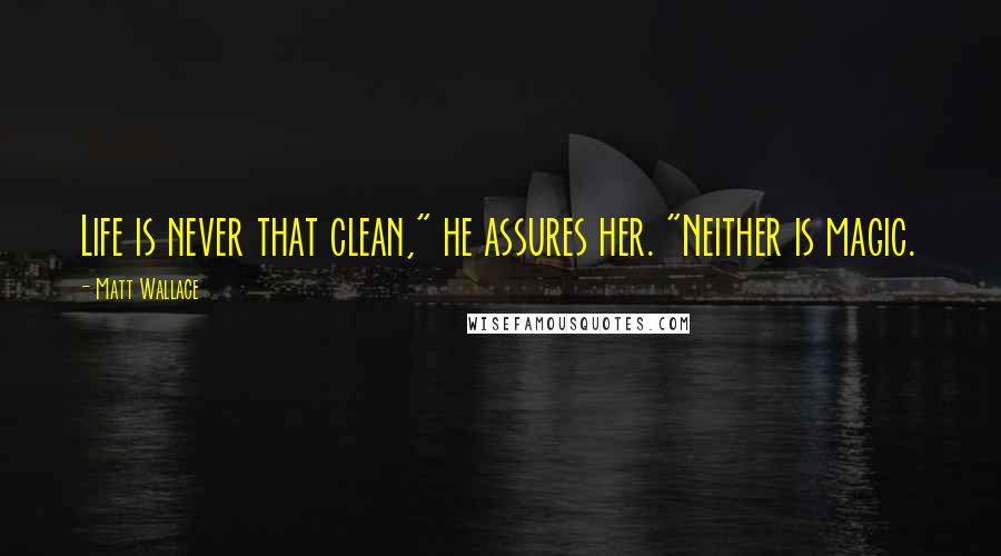 Matt Wallace Quotes: Life is never that clean," he assures her. "Neither is magic.