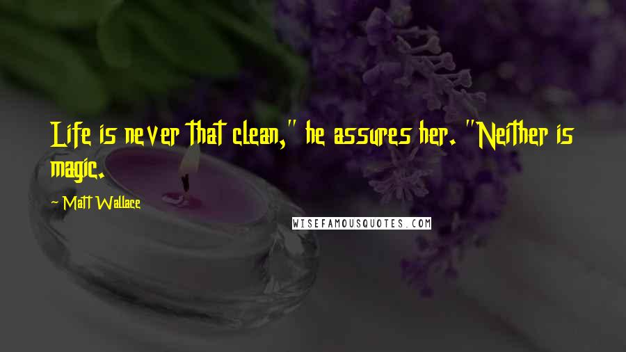 Matt Wallace Quotes: Life is never that clean," he assures her. "Neither is magic.