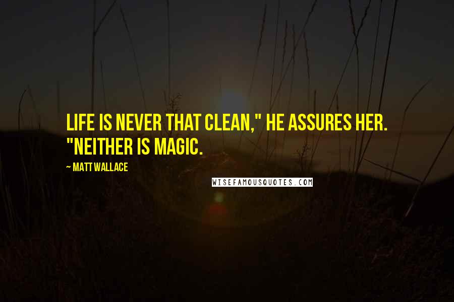 Matt Wallace Quotes: Life is never that clean," he assures her. "Neither is magic.