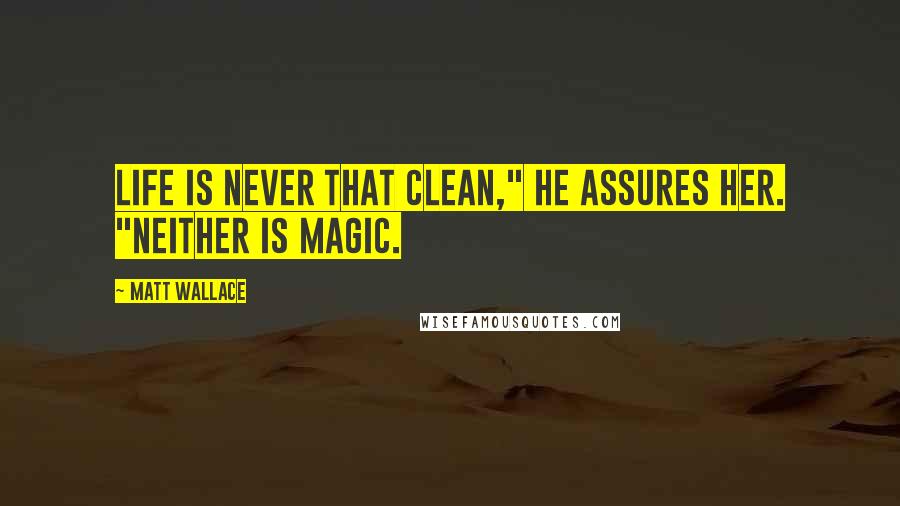 Matt Wallace Quotes: Life is never that clean," he assures her. "Neither is magic.
