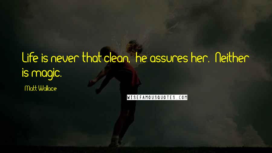 Matt Wallace Quotes: Life is never that clean," he assures her. "Neither is magic.
