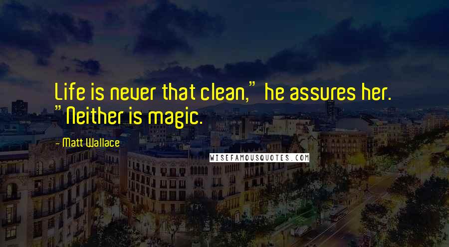 Matt Wallace Quotes: Life is never that clean," he assures her. "Neither is magic.