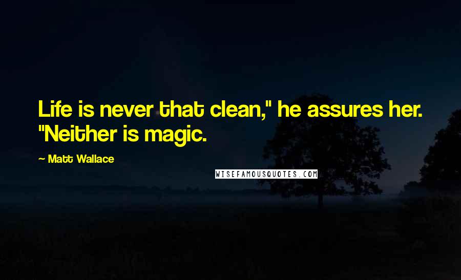 Matt Wallace Quotes: Life is never that clean," he assures her. "Neither is magic.