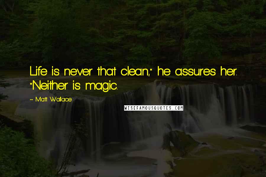 Matt Wallace Quotes: Life is never that clean," he assures her. "Neither is magic.