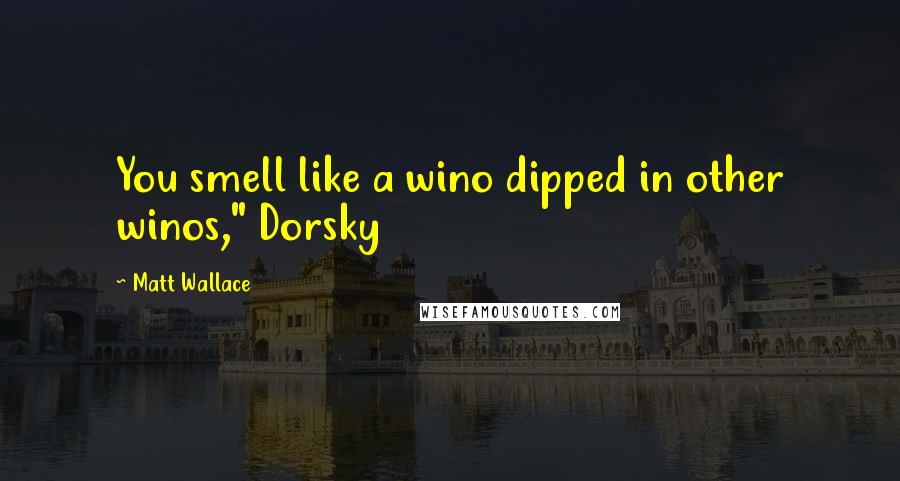 Matt Wallace Quotes: You smell like a wino dipped in other winos," Dorsky