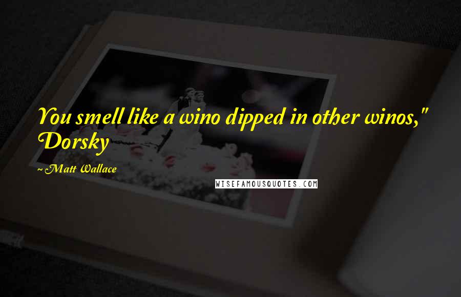 Matt Wallace Quotes: You smell like a wino dipped in other winos," Dorsky