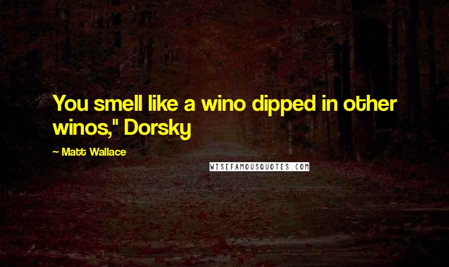 Matt Wallace Quotes: You smell like a wino dipped in other winos," Dorsky