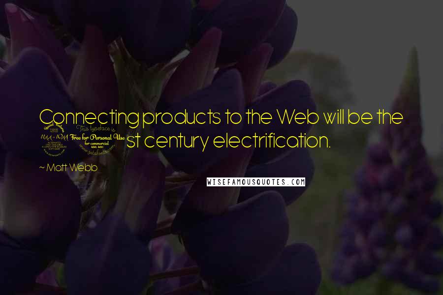 Matt Webb Quotes: Connecting products to the Web will be the 21st century electrification.