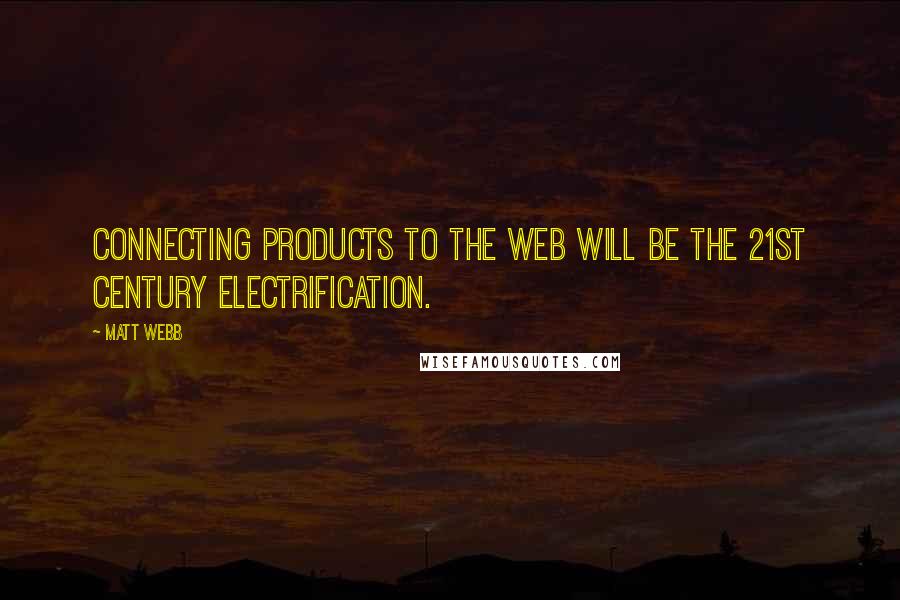 Matt Webb Quotes: Connecting products to the Web will be the 21st century electrification.