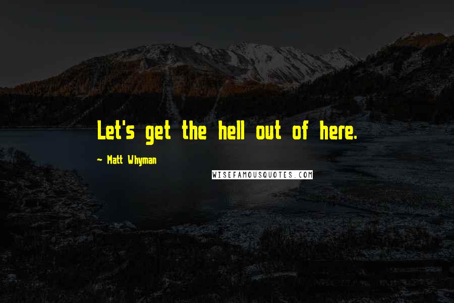 Matt Whyman Quotes: Let's get the hell out of here.