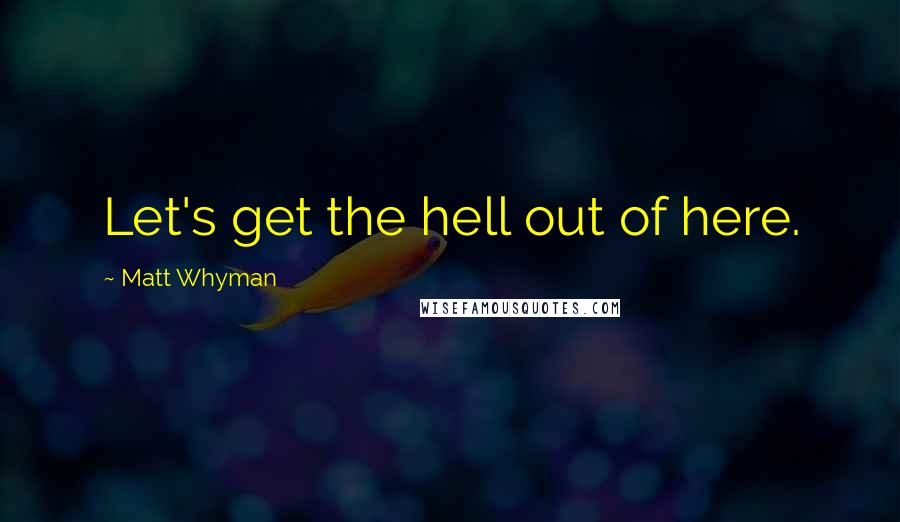 Matt Whyman Quotes: Let's get the hell out of here.