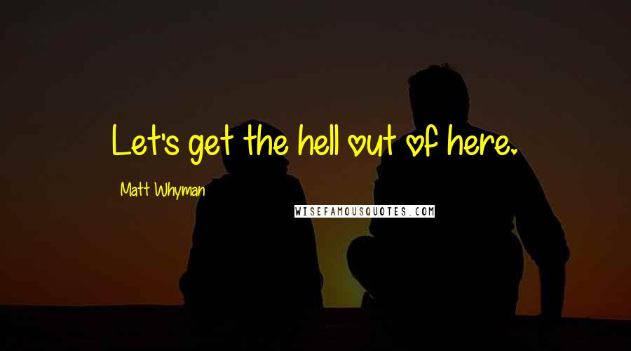 Matt Whyman Quotes: Let's get the hell out of here.