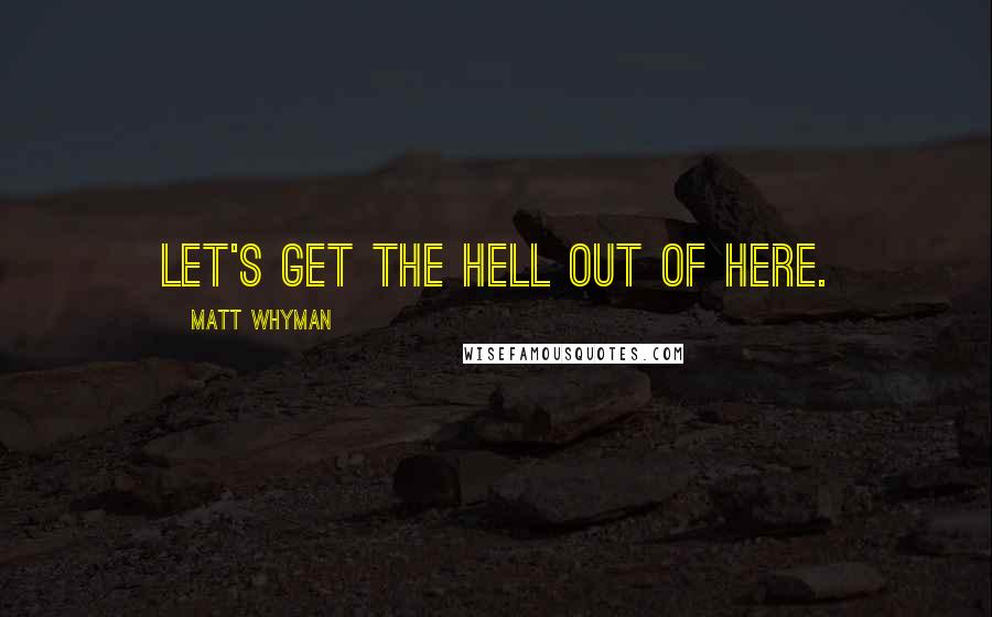 Matt Whyman Quotes: Let's get the hell out of here.