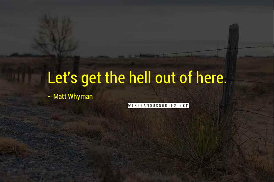 Matt Whyman Quotes: Let's get the hell out of here.