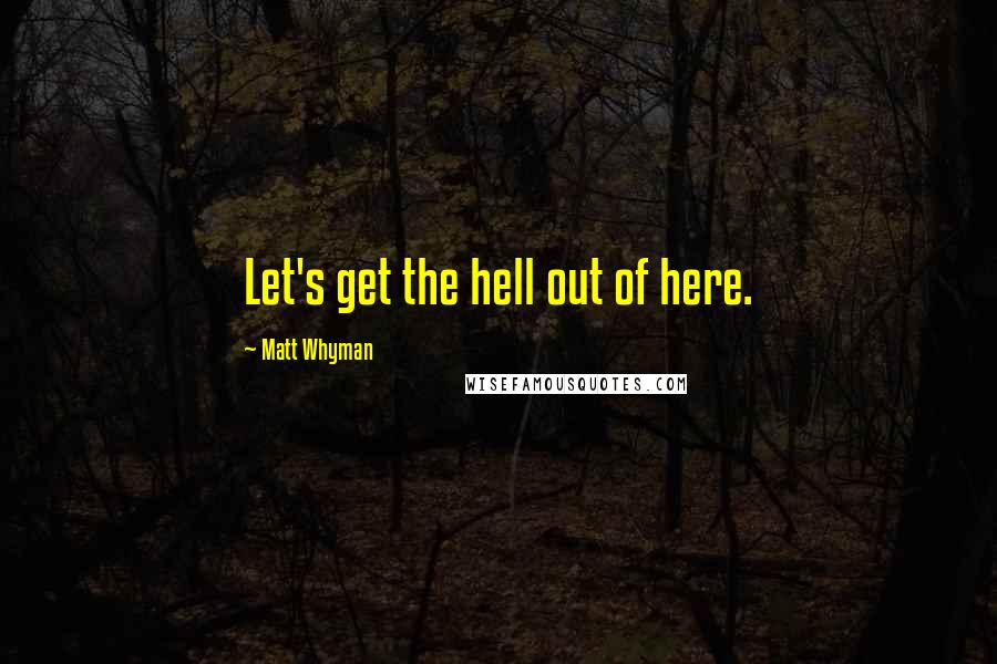 Matt Whyman Quotes: Let's get the hell out of here.