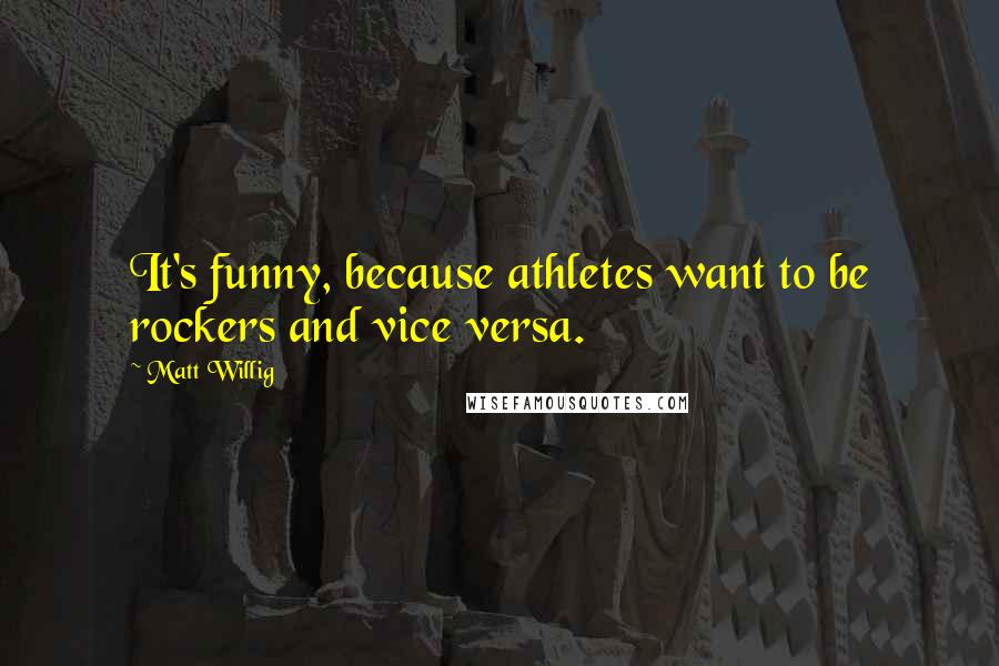 Matt Willig Quotes: It's funny, because athletes want to be rockers and vice versa.