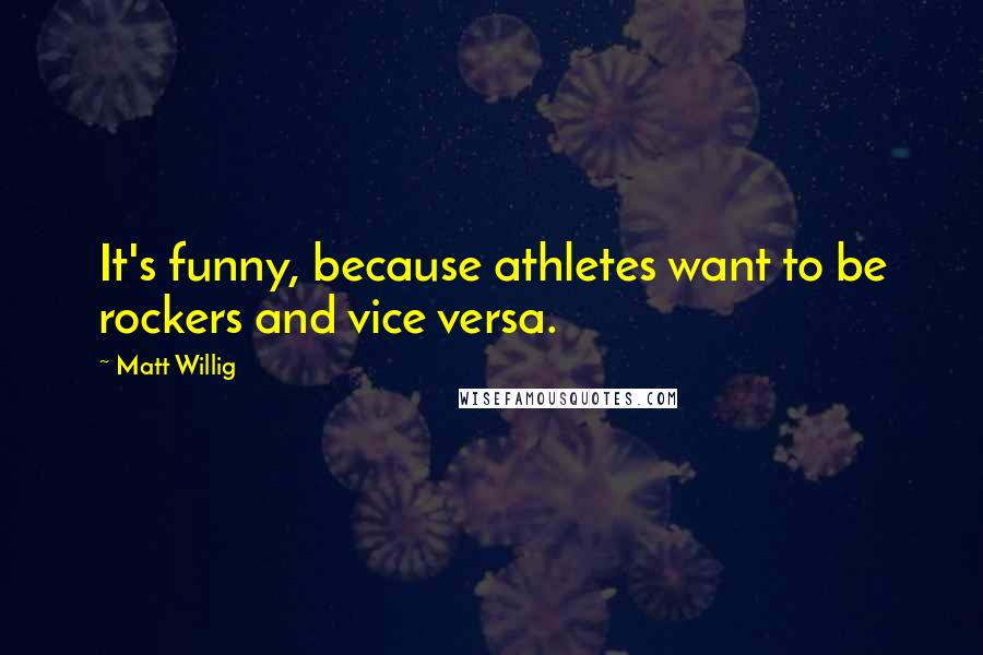 Matt Willig Quotes: It's funny, because athletes want to be rockers and vice versa.