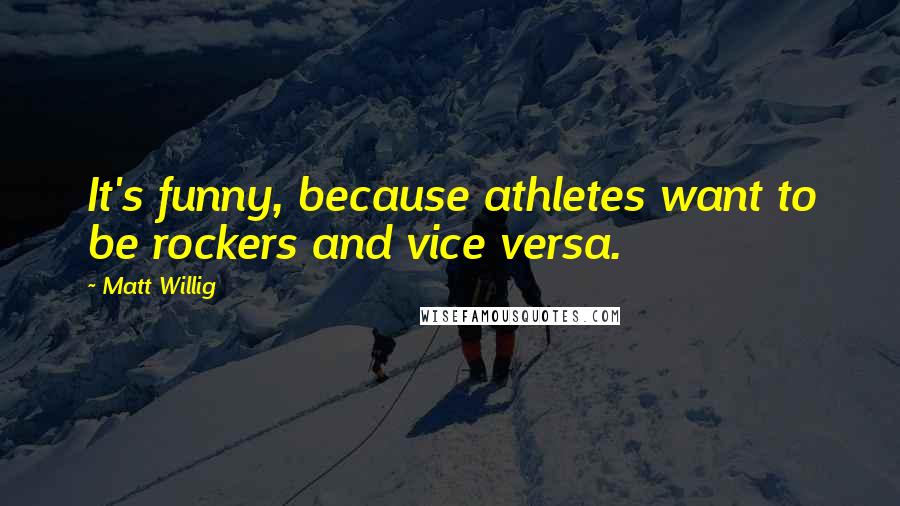 Matt Willig Quotes: It's funny, because athletes want to be rockers and vice versa.