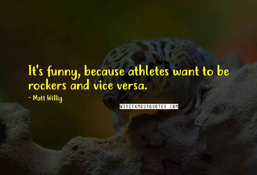 Matt Willig Quotes: It's funny, because athletes want to be rockers and vice versa.