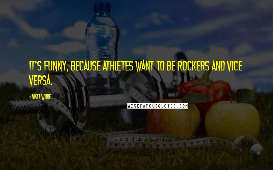 Matt Willig Quotes: It's funny, because athletes want to be rockers and vice versa.