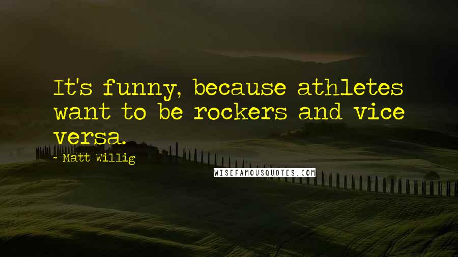 Matt Willig Quotes: It's funny, because athletes want to be rockers and vice versa.