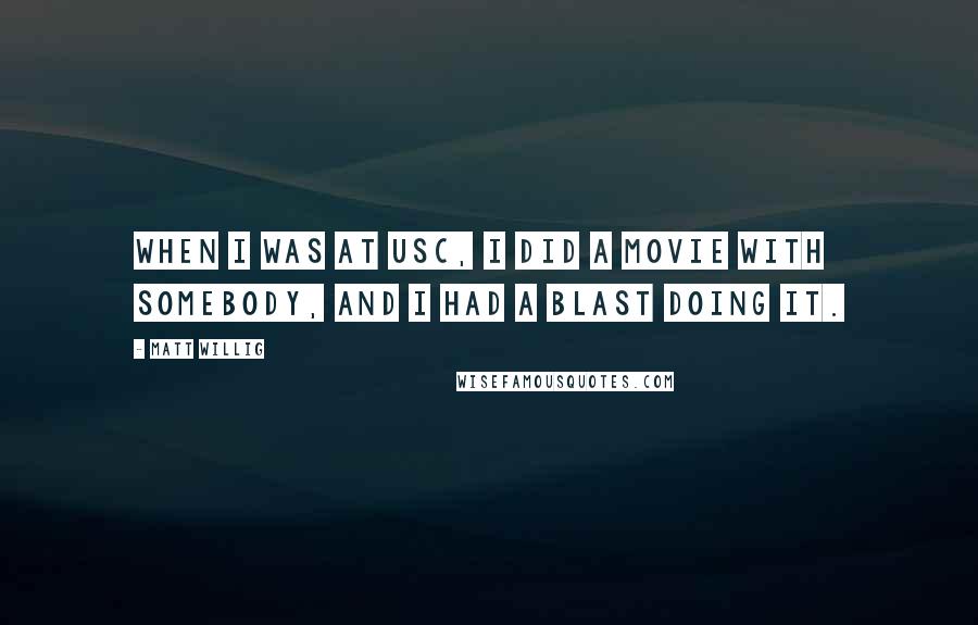 Matt Willig Quotes: When I was at USC, I did a movie with somebody, and I had a blast doing it.