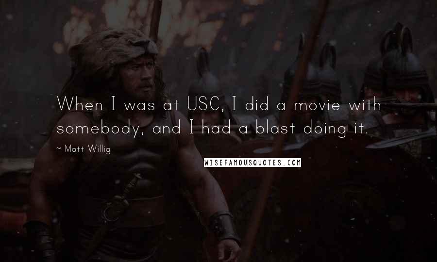 Matt Willig Quotes: When I was at USC, I did a movie with somebody, and I had a blast doing it.