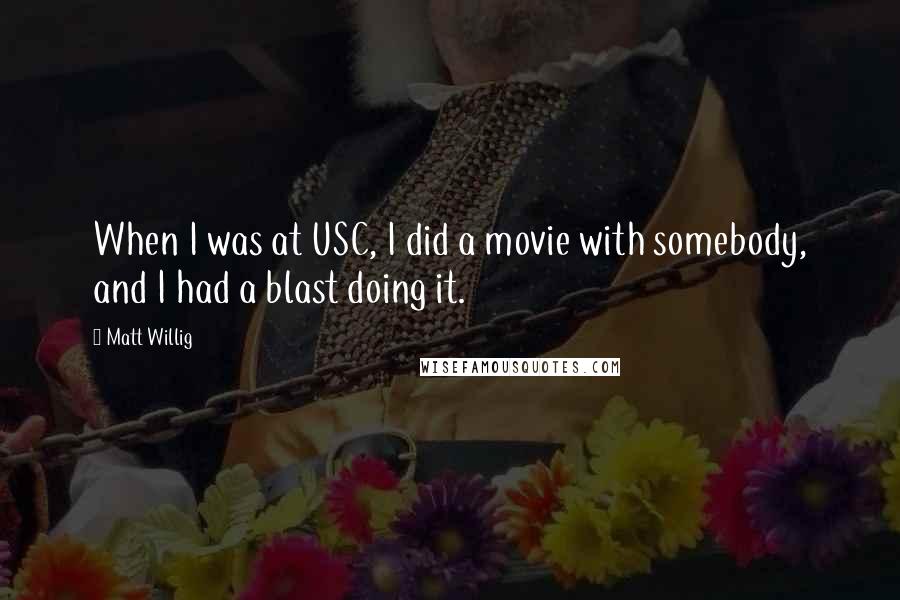 Matt Willig Quotes: When I was at USC, I did a movie with somebody, and I had a blast doing it.