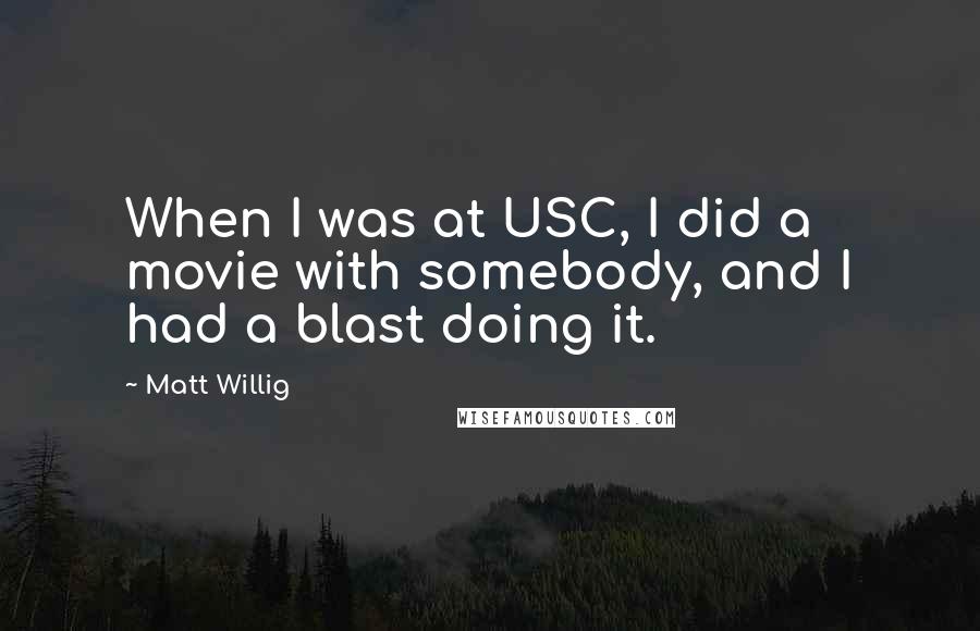 Matt Willig Quotes: When I was at USC, I did a movie with somebody, and I had a blast doing it.