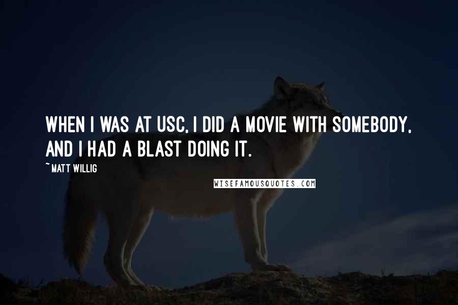 Matt Willig Quotes: When I was at USC, I did a movie with somebody, and I had a blast doing it.