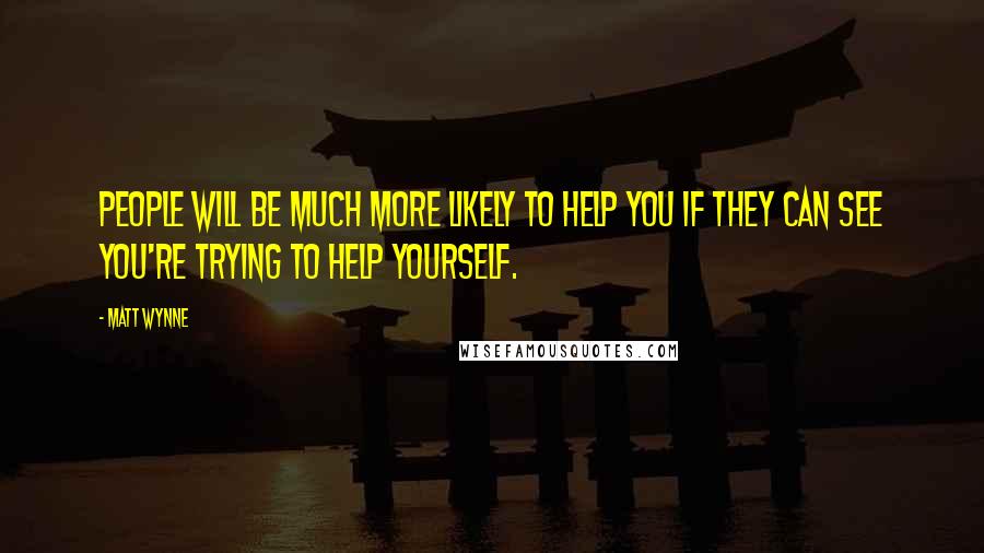 Matt Wynne Quotes: People will be much more likely to help you if they can see you're trying to help yourself.