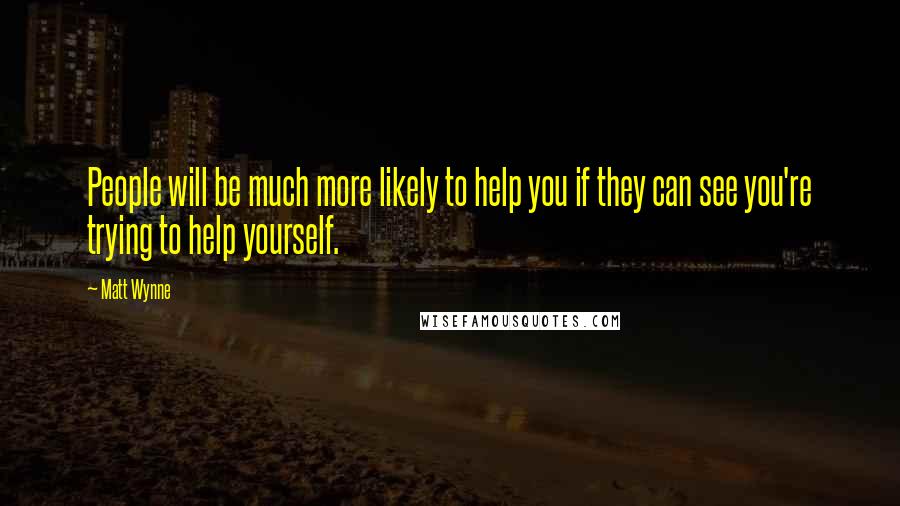 Matt Wynne Quotes: People will be much more likely to help you if they can see you're trying to help yourself.