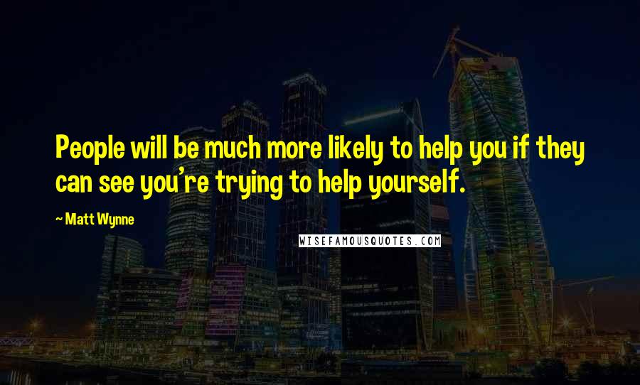 Matt Wynne Quotes: People will be much more likely to help you if they can see you're trying to help yourself.