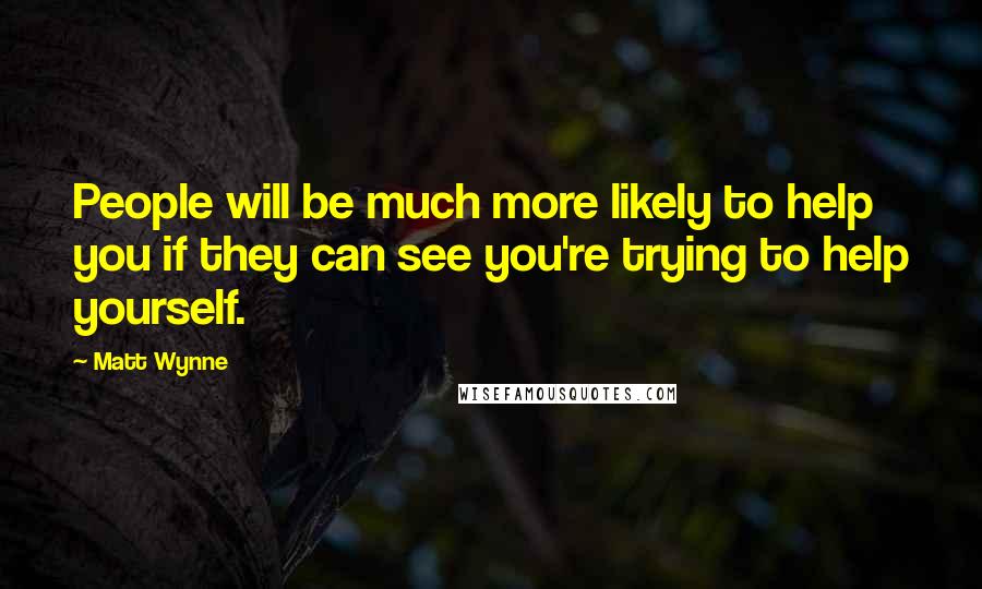 Matt Wynne Quotes: People will be much more likely to help you if they can see you're trying to help yourself.