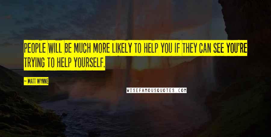 Matt Wynne Quotes: People will be much more likely to help you if they can see you're trying to help yourself.