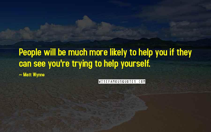 Matt Wynne Quotes: People will be much more likely to help you if they can see you're trying to help yourself.