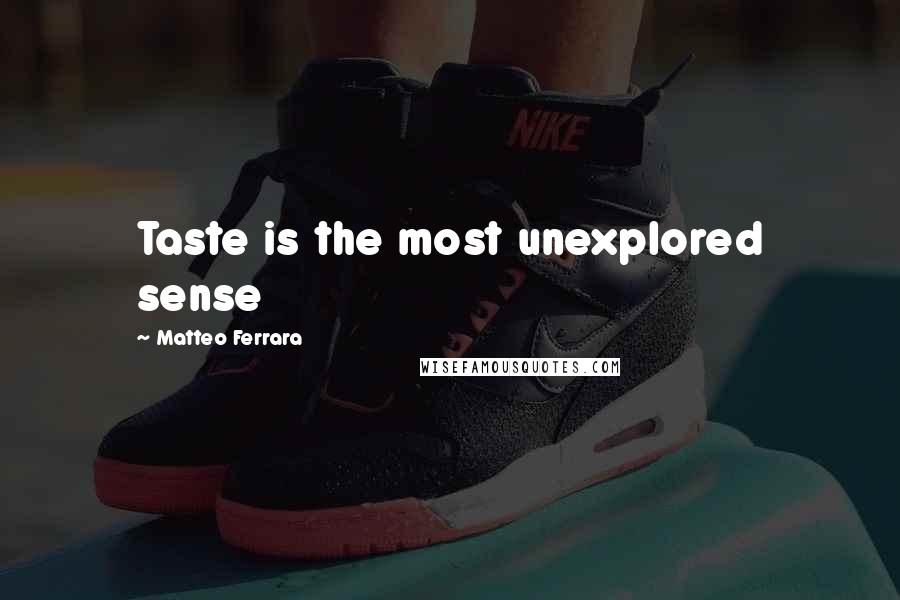 Matteo Ferrara Quotes: Taste is the most unexplored sense