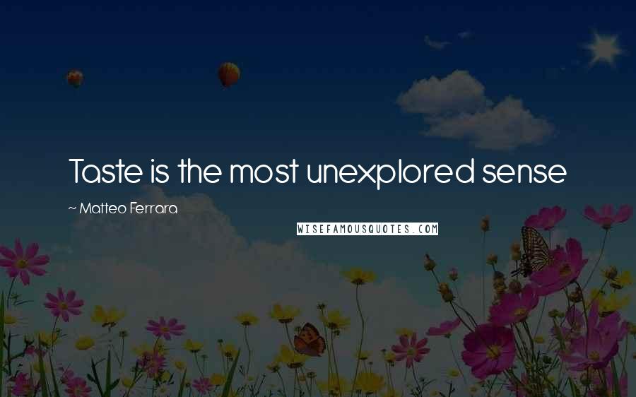 Matteo Ferrara Quotes: Taste is the most unexplored sense