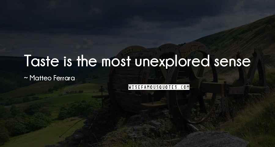 Matteo Ferrara Quotes: Taste is the most unexplored sense