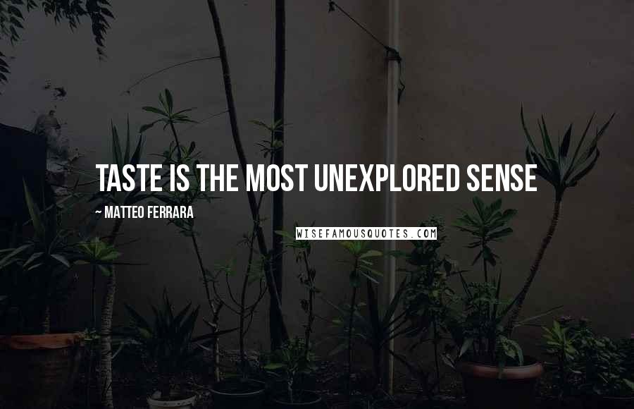 Matteo Ferrara Quotes: Taste is the most unexplored sense