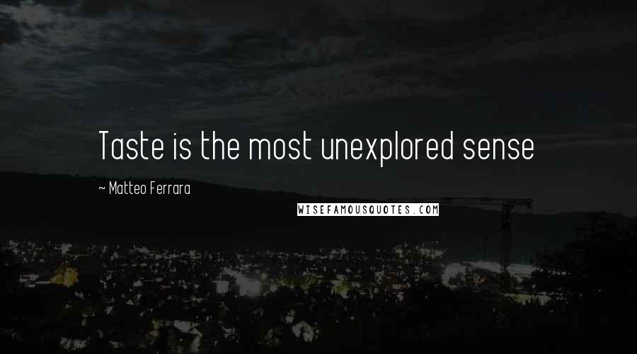 Matteo Ferrara Quotes: Taste is the most unexplored sense