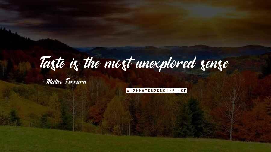 Matteo Ferrara Quotes: Taste is the most unexplored sense