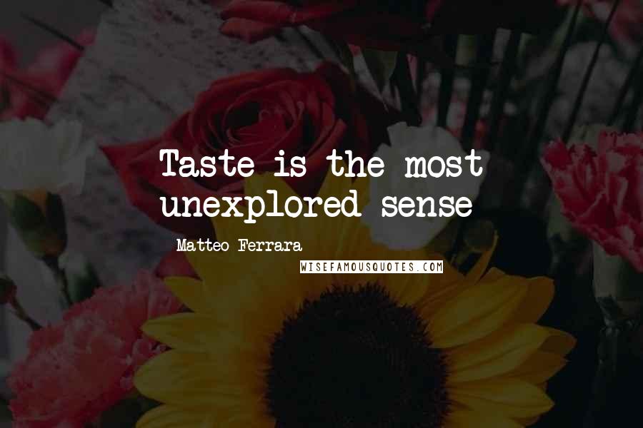 Matteo Ferrara Quotes: Taste is the most unexplored sense