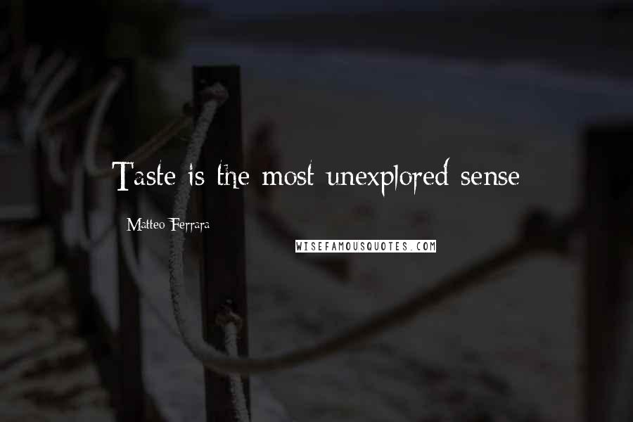 Matteo Ferrara Quotes: Taste is the most unexplored sense