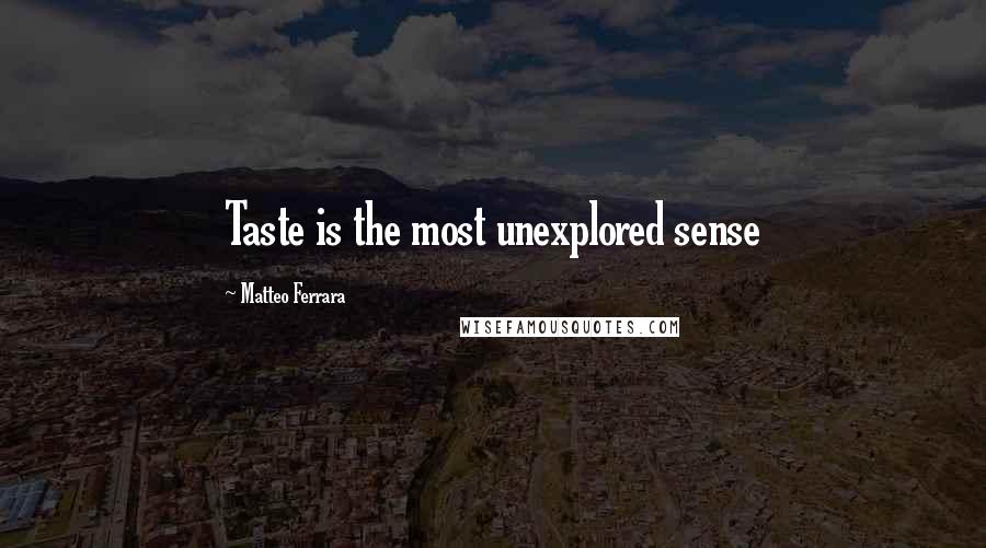 Matteo Ferrara Quotes: Taste is the most unexplored sense