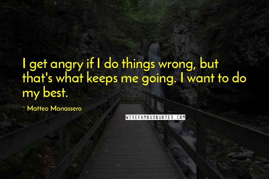 Matteo Manassero Quotes: I get angry if I do things wrong, but that's what keeps me going. I want to do my best.