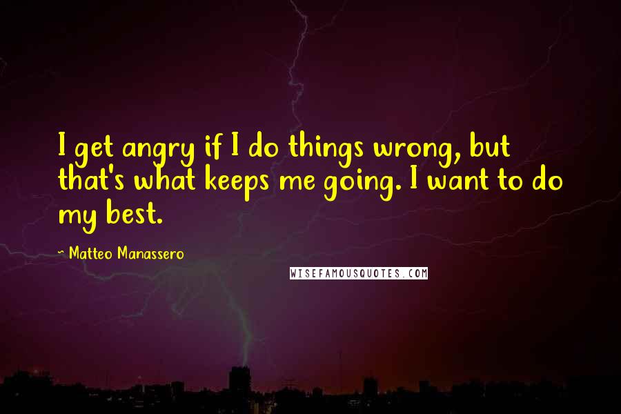 Matteo Manassero Quotes: I get angry if I do things wrong, but that's what keeps me going. I want to do my best.