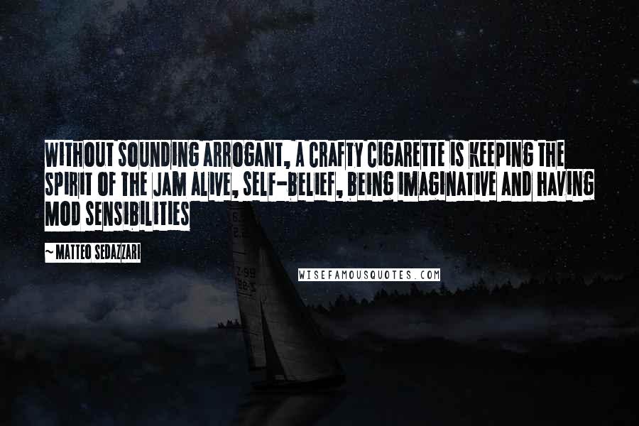 Matteo Sedazzari Quotes: Without sounding arrogant, A Crafty Cigarette is keeping the spirit of The Jam alive, self-belief, being imaginative and having Mod sensibilities