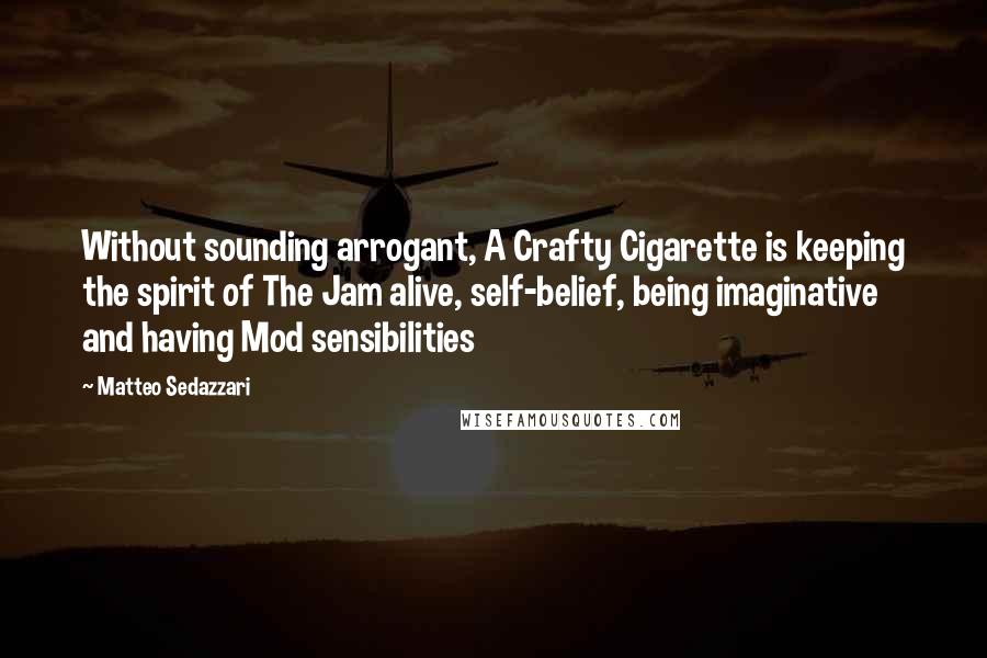 Matteo Sedazzari Quotes: Without sounding arrogant, A Crafty Cigarette is keeping the spirit of The Jam alive, self-belief, being imaginative and having Mod sensibilities