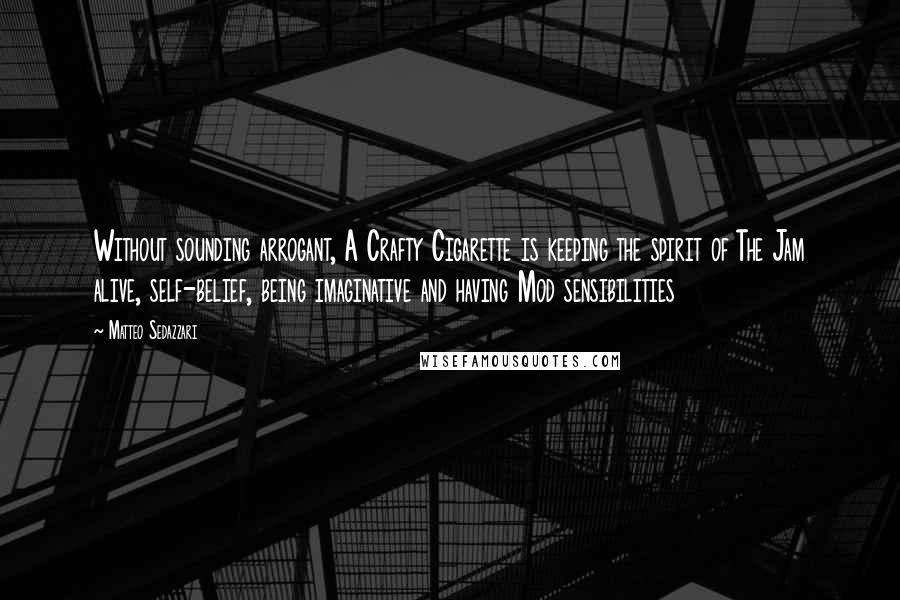 Matteo Sedazzari Quotes: Without sounding arrogant, A Crafty Cigarette is keeping the spirit of The Jam alive, self-belief, being imaginative and having Mod sensibilities